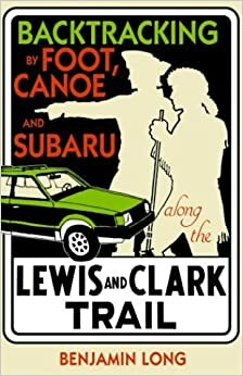 Backtracking: By Foot, Canoe, and Subaru Along the Lewis and Clark Trail by Karen Nichols, Benjamin Long