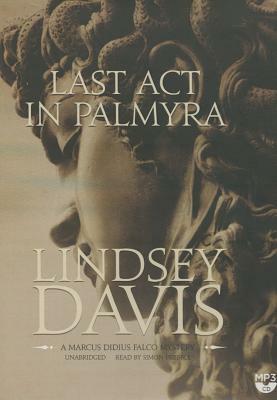 Last ACT in Palmyra: A Marcus Didius Falco Mystery by Lindsey Davis