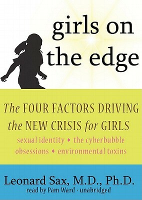 Girls on the Edge: The Four Factors Driving the New Crisis for Girls: Sexual Identity, the Cyberbubble, Obsessions, Environmental Toxins by Leonard Sax