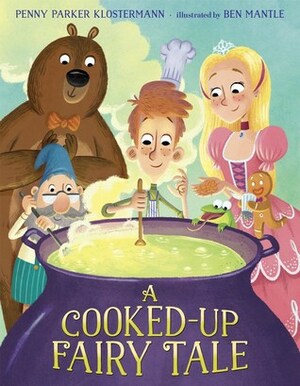 A Cooked-Up Fairy Tale by Penny Parker Klostermann, Ben Mantle