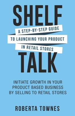 Shelf Talk: A Step by Step Guide to Launching your Product in Retail Store by Roberta Townes