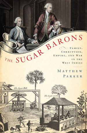 The Sugar Barons: Family, Corruption, Empire, and War in the West Indies by Matthew Parker