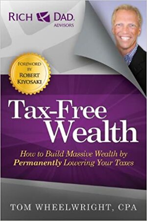 Tax-Free Wealth: How to Build Massive Wealth by Permanently Lowering Your Taxes by Tom Wheelwright