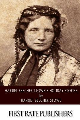 Harriet Beecher Stowe's Holiday Stories by Harriet Beecher Stowe