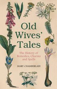 Old Wives' Tales: The History of Remedies, Charms and Spells by Mary Chamberlain