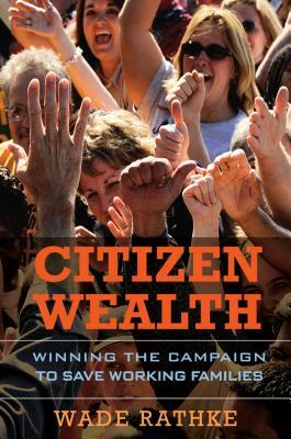 Citizen Wealth: Winning the Campaign to Save Working Families by Wade Rathke