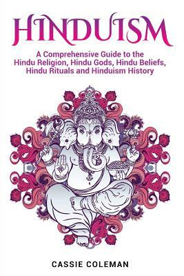 Hinduism: A Comprehensive Guide to the Hindu Religion, Hindu Gods, Hindu Beliefs, Hindu Rituals and Hinduism History by Cassie Coleman