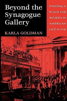 Beyond the Synagogue Gallery: Finding a Place for Women in American Judaism by Karla Goldman