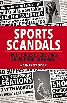 Sports Scandals: True Stories of Cheating, Corruption and Greed by Norman Ferguson