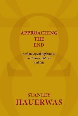 Approaching the End: Eschatological Reflections on Church, Politics, & Life by Stanley Hauerwas, Stanley Hauerwas