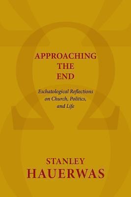 Approaching the End: Eschatological Reflections on Church, Politics, & Life by Stanley Hauerwas, Stanley Hauerwas