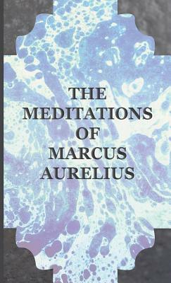 The Meditations of Marcus Aurelius by Marcus Aurelius