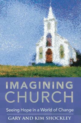 Imagining Church: Seeing Hope in a World of Change by Kim Shockley, Gary A. Shockley