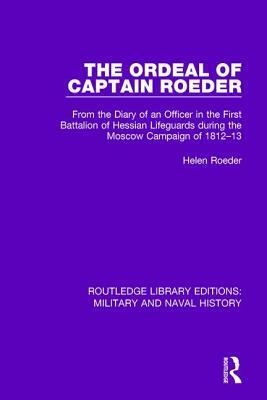 The Ordeal of Captain Roeder: From the Diary of an Officer in the First Battalion of Hessian Lifeguards During the Moscow Campaign of 1812-13 by Helen Roeder