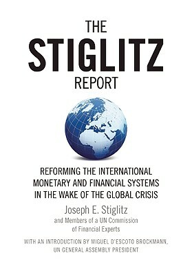 The Stiglitz Report: Reforming the International Monetary and Financial Systems in the Wake of the Global Crisis by Joseph E. Stiglitz