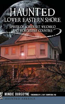 Haunted Lower Eastern Shore: Spirits of Somerset, Wicomico and Worcester Counties by Mindie Burgoyne