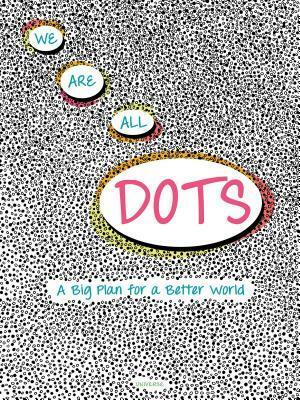 We Are All Dots: A Big Plan for a Better World by Carolina Zanotti, Giancarlo Macrì