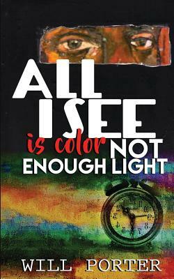All I See is Color Not Enough Light by Will Porter