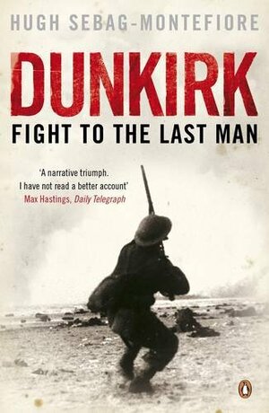 Dunkirk: Fight To The Last Man by Hugh Sebag-Montefiore