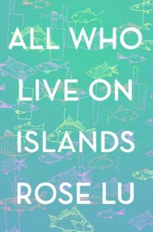 All Who Live On Islands by Rose Lu