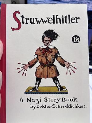 Struwwelhitler: a Nazi story book by Dr. Schrecklichkeit ; eine Parodie des Original-Struwwelpeter by Doktor Schrecklichkeit, Robert Spence, Dieter H. Stündel, Philip Spence