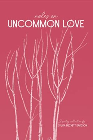 Notes on Uncommon Love: A Poetry Collection by Sylvia Beckett Davidson