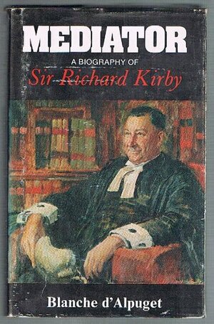 Mediator: A Biography of Sir Richard Kirby by Blanche d'Alpuget