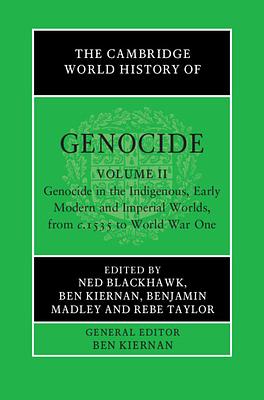 The Cambridge World History of Genocide: Volume 2, Genocide in the Indigenous, Early Modern and Imperial Worlds, from c.1535 to World War One by Ben Kiernan, Benjamin Madley, Rebe Taylor, Ned Blackhawk