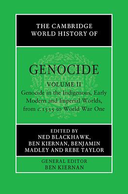 The Cambridge World History of Genocide: Volume 2, Genocide in the Indigenous, Early Modern and Imperial Worlds, from c.1535 to World War One by Ben Kiernan, Benjamin Madley, Rebe Taylor, Ned Blackhawk