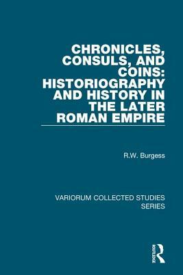 Chronicles, Consuls, and Coins: Historiography and History in the Later Roman Empire by R. W. Burgess