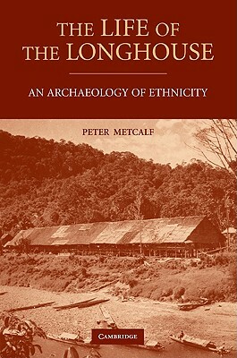 The Life of the Longhouse: An Archaeology of Ethnicity by Peter Metcalf