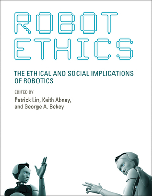 Robot Ethics: The Ethical and Social Implications of Robotics by 