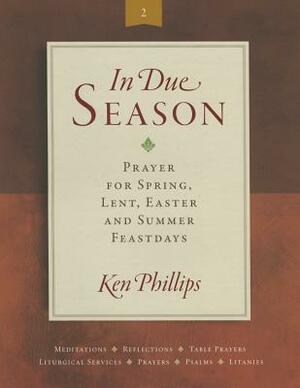 In Due Season 2: Prayer for Spring, Lent, Easter and Summer by Ken Phillips, Phillips Ken