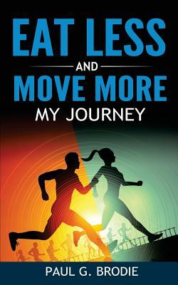 Eat Less and Move More: My Journey by Paul G. Brodie