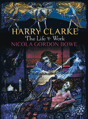 Harry Clarke: The Life & Work by Nicola Gordon Bowe, Penelope Hunter-Stiebel