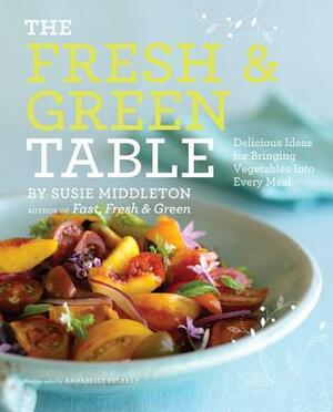 The Fresh & Green Table: Delicious Ideas for Bringing Vegetables Into Every Meal by Susie Middleton