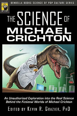 The Science of Michael Crichton: An Unauthorized Exploration Into the Real Science Behind the Fictional Worlds of Michael Crichton by 