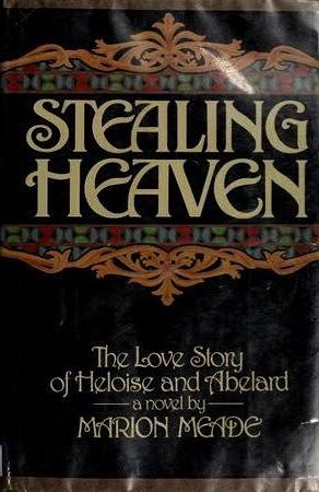 Stealing Heaven: The Love Story Of Heloise And Abelard by Marion Meade