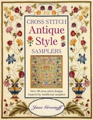 Cross Stitch Antique Style Samplers: Over 30 Cross Stitch Designs Inspired by Traditional Samplers by Jane Greenoff