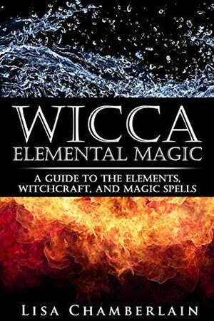 Wicca Elemental Magic: A Guide to the Elements, Witchcraft, and Magic Spells by Lisa Chamberlain