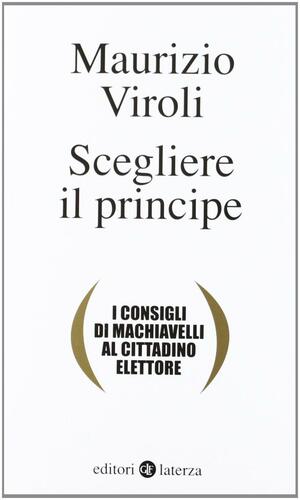 Scegliere il principe. I consigli di Machiavelli al cittadino elettore by Maurizio Viroli