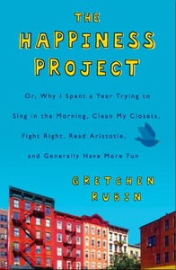 The Happiness Project: Or Why I Spent a Year Trying to Sing in the Morning, Clean My Closets, Fight Right, Read Aristotle, and Generally Have More Fun by Gretchen Rubin