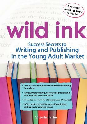 Wild Ink: Success Secrets to Writing and Publishing for the Young Adult Market by Victoria Hanley