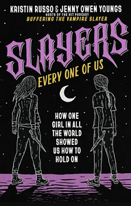 Slayers, Every One of Us: How One Girl in All the World Showed Us How to Hold On by Kristin Russo, Jenny Owen Youngs