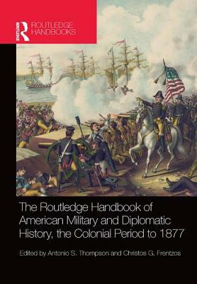 The Routledge Handbook of American Military and Diplomatic History: The Colonial Period to 1877 by 