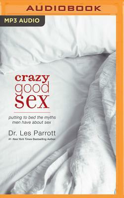 Crazy Good Sex: Putting to Bed the Myths Men Have about Sex by Les Parrott