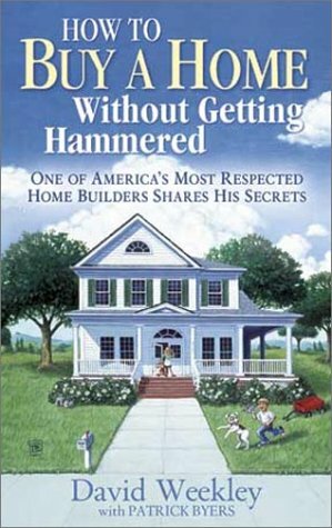 How to Buy a Home Without Getting Hammered: One of America's Most Respected Home Builders Shares His Secrets by Patrick Byers, David Weekley