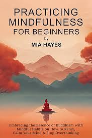 Practicing Mindfulness for Beginners by Mia Hayes