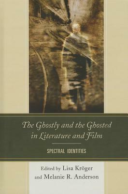 The Ghostly and the Ghosted in Literature and Film: Spectral Identities by Melanie R. Anderson, Lisa Kröger