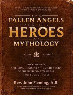 The Fallen Angels and the Heroes of Mythology: The Sons of God and the Mighty Men of the Sixth Chapter of the First Book of Moses by John Fleming